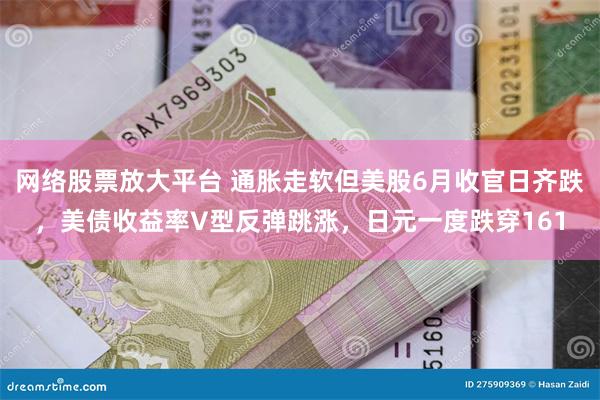 网络股票放大平台 通胀走软但美股6月收官日齐跌，美债收益率V型反弹跳涨，日元一度跌穿161