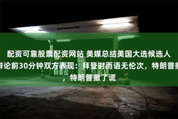 配资可靠股票配资网站 美媒总结美国大选候选人电视辩论前30分钟双方表现：拜登时而语无伦次，特朗普撒了谎