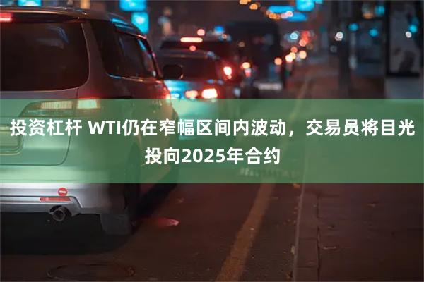 投资杠杆 WTI仍在窄幅区间内波动，交易员将目光投向2025年合约