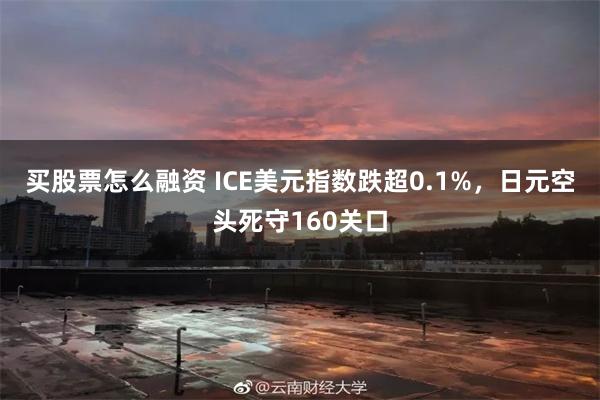 买股票怎么融资 ICE美元指数跌超0.1%，日元空头死守160关口