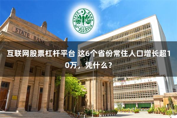 互联网股票杠杆平台 这6个省份常住人口增长超10万，凭什么？