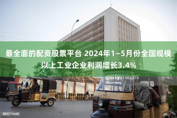 最全面的配资股票平台 2024年1—5月份全国规模以上工业企业利润增长3.4%