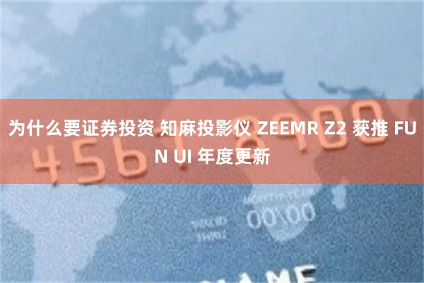 为什么要证券投资 知麻投影仪 ZEEMR Z2 获推 FUN UI 年度更新