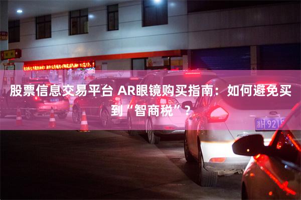 股票信息交易平台 AR眼镜购买指南：如何避免买到“智商税”？