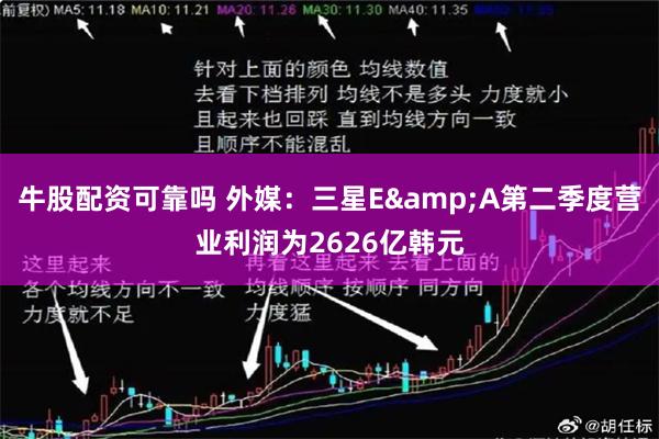 牛股配资可靠吗 外媒：三星E&A第二季度营业利润为2626亿韩元