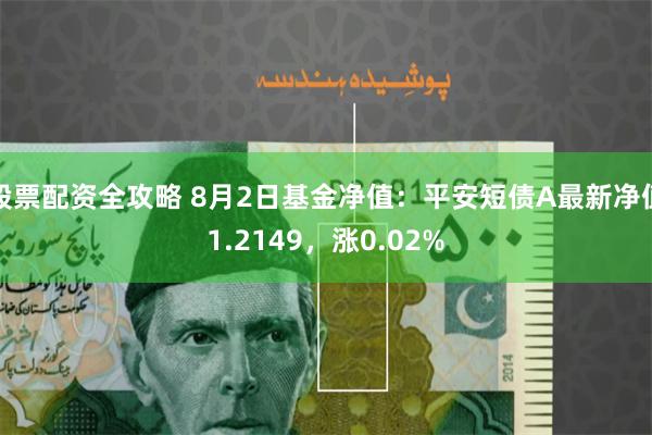 股票配资全攻略 8月2日基金净值：平安短债A最新净值1.2149，涨0.02%