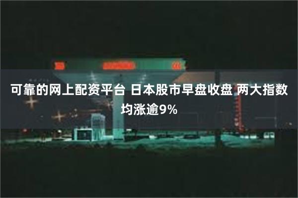 可靠的网上配资平台 日本股市早盘收盘 两大指数均涨逾9%