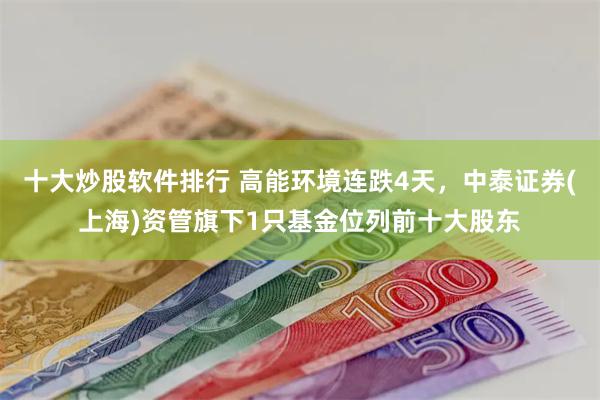 十大炒股软件排行 高能环境连跌4天，中泰证券(上海)资管旗下1只基金位列前十大股东