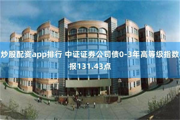 炒股配资app排行 中证证券公司债0-3年高等级指数报131.43点