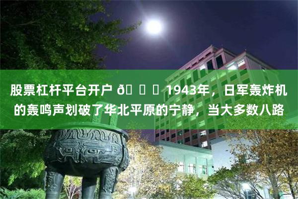 股票杠杆平台开户 🌞1943年，日军轰炸机的轰鸣声划破了华北平原的宁静，当大多数八路