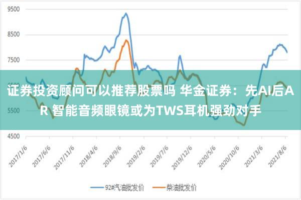 证券投资顾问可以推荐股票吗 华金证券：先AI后AR 智能音频眼镜或为TWS耳机强劲对手