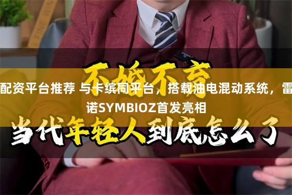 配资平台推荐 与卡缤同平台，搭载油电混动系统，雷诺SYMBIOZ首发亮相