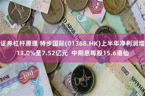 证券杠杆原理 特步国际(01368.HK)上半年净利润增13.0%至7.52亿元  中期息每股15.6港仙