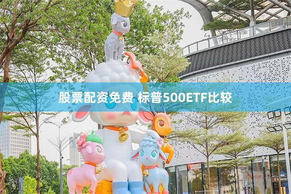 股票配资免费 标普500ETF比较