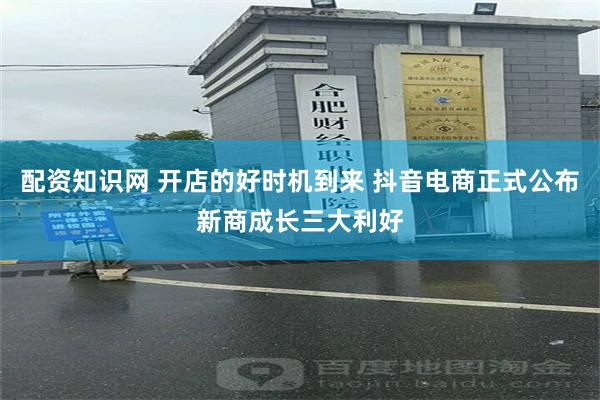 配资知识网 开店的好时机到来 抖音电商正式公布新商成长三大利好