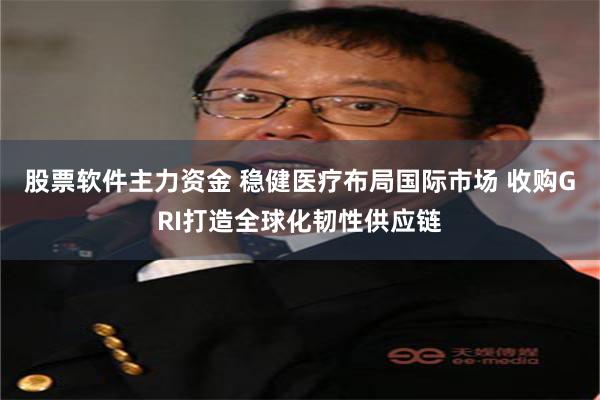 股票软件主力资金 稳健医疗布局国际市场 收购GRI打造全球化韧性供应链