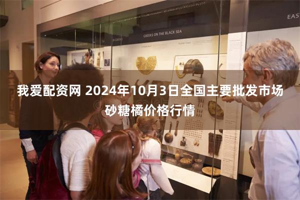 我爱配资网 2024年10月3日全国主要批发市场砂糖橘价格行情