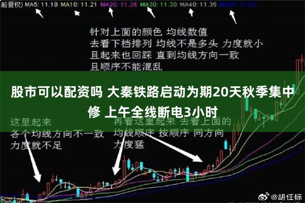 股市可以配资吗 大秦铁路启动为期20天秋季集中修 上午全线断电3小时