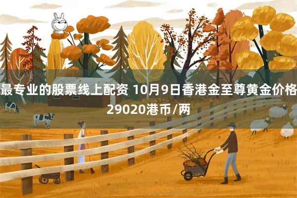 最专业的股票线上配资 10月9日香港金至尊黄金价格29020港币/两