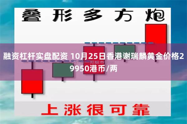 融资杠杆实盘配资 10月25日香港谢瑞麟黄金价格29950港币/两