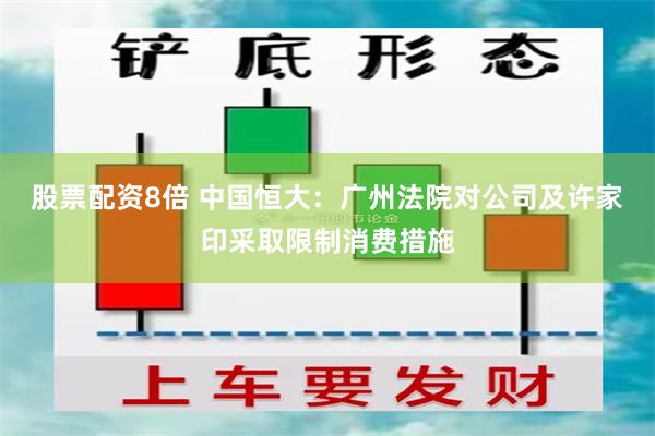 股票配资8倍 中国恒大：广州法院对公司及许家印采取限制消费措施