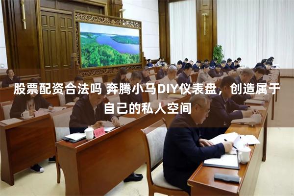 股票配资合法吗 奔腾小马DIY仪表盘，创造属于自己的私人空间