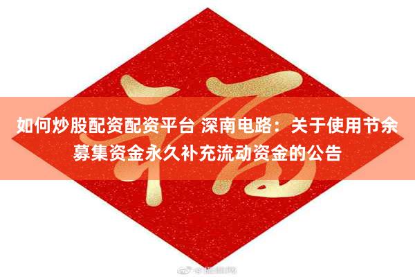 如何炒股配资配资平台 深南电路：关于使用节余募集资金永久补充流动资金的公告