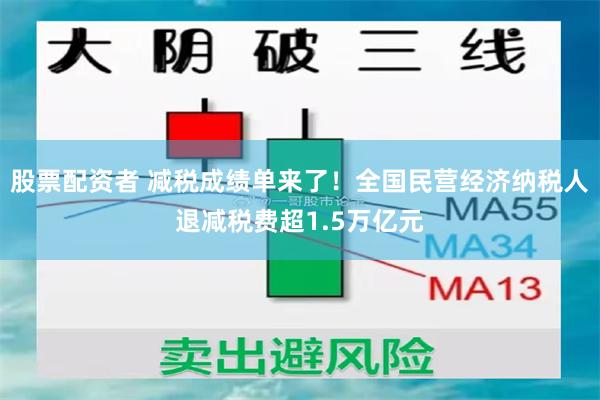 股票配资者 减税成绩单来了！全国民营经济纳税人退减税费超1.5万亿元